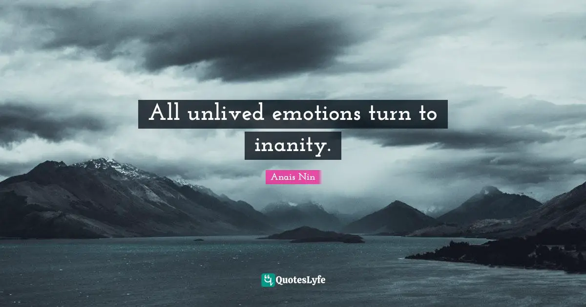 All unlived emotions turn to inanity.