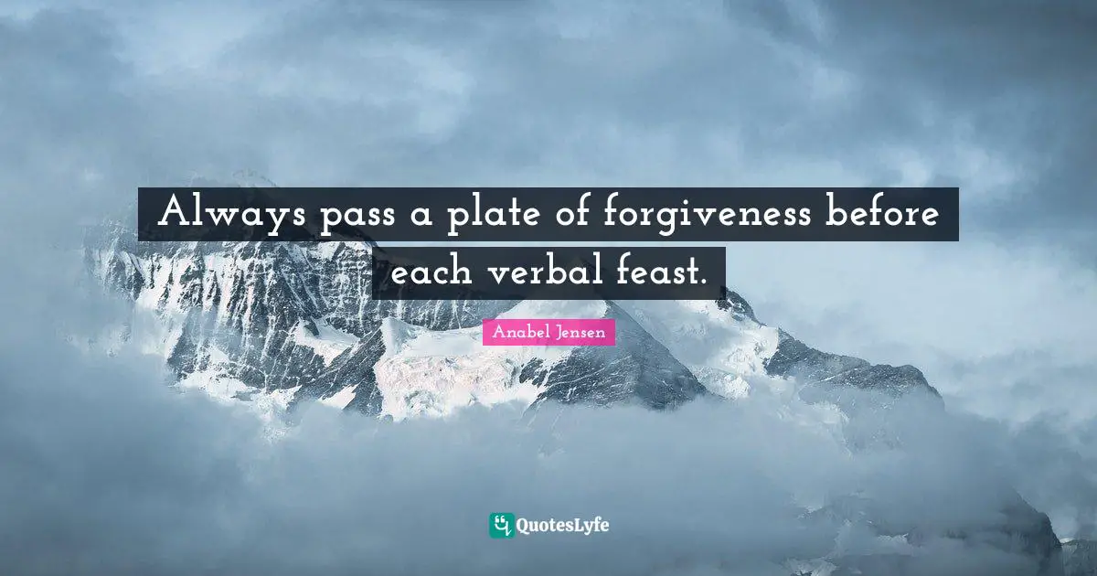 Plates Quotes: "Always pass a plate of forgiveness before each verbal feast."