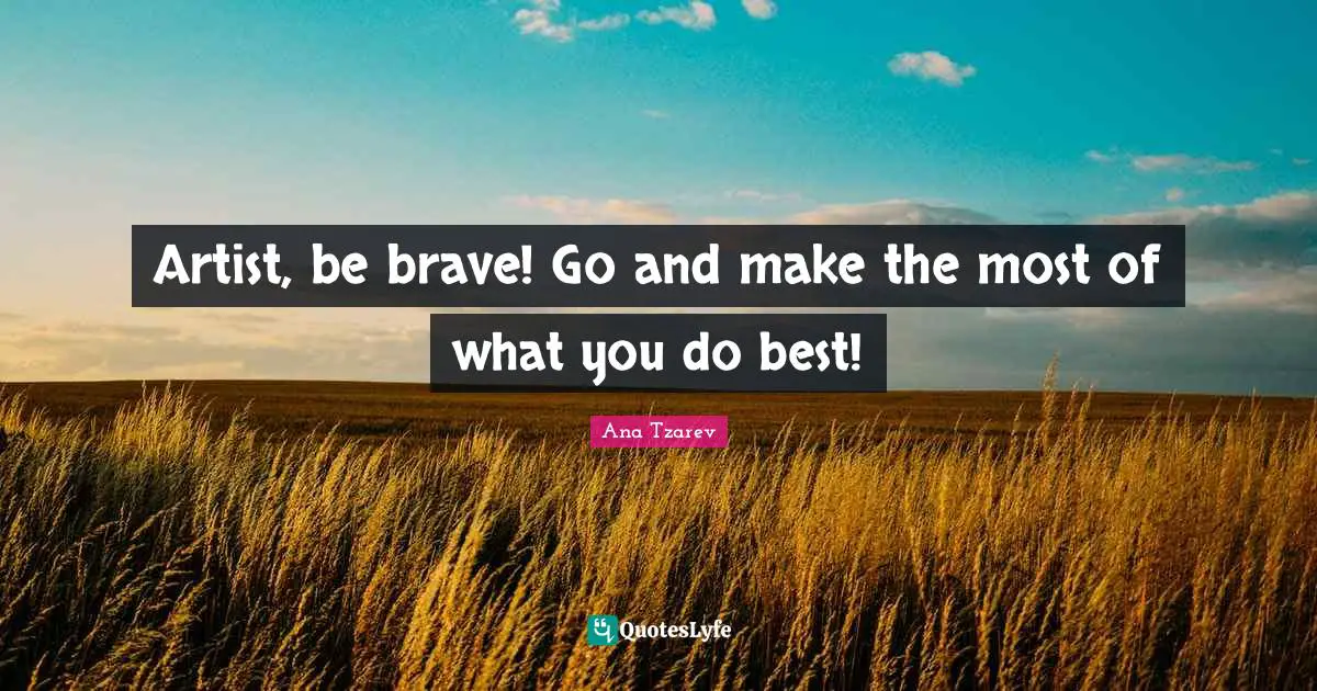 Artist, be brave! Go and make the most of what you do best!