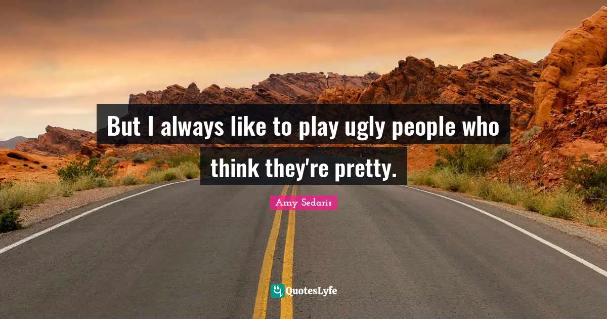 Amy Sedaris Quotes: "But I always like to play ugly people who think they're pretty."