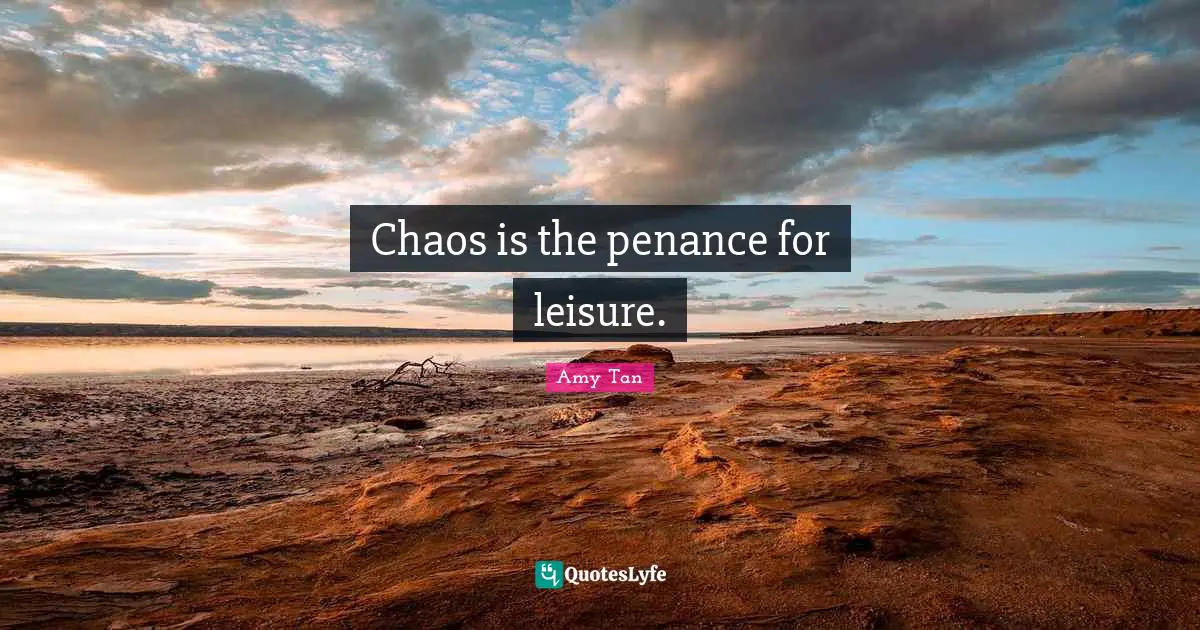 Amy Tan Quotes: "Chaos is the penance for leisure."