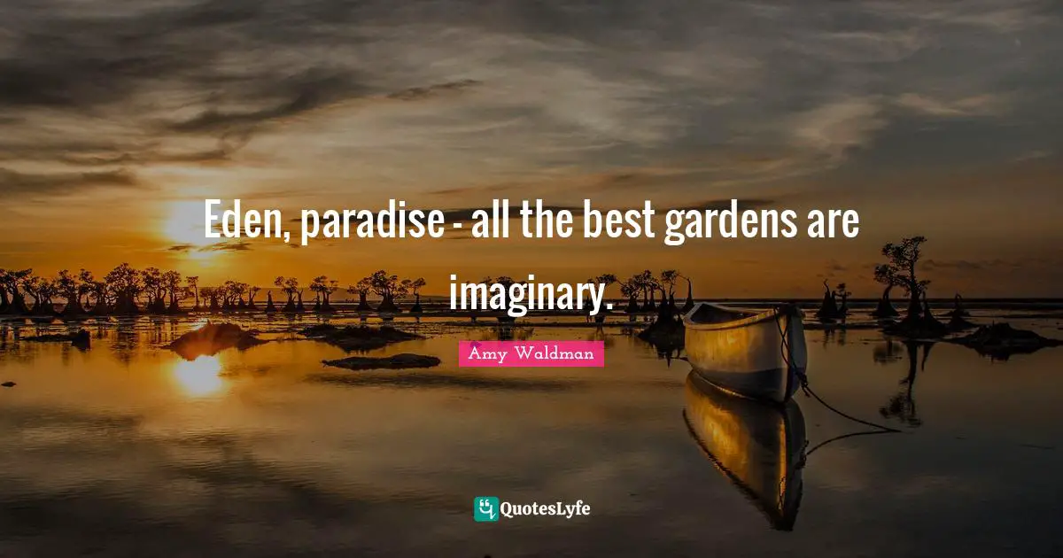 All The Best Quotes: "Eden, paradise - all the best gardens are imaginary."