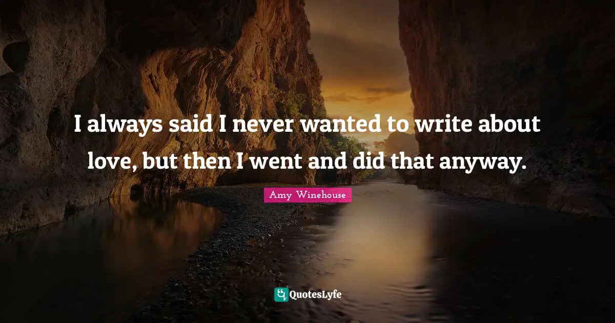 I always said I never wanted to write about love, but then I went and did that anyway.
