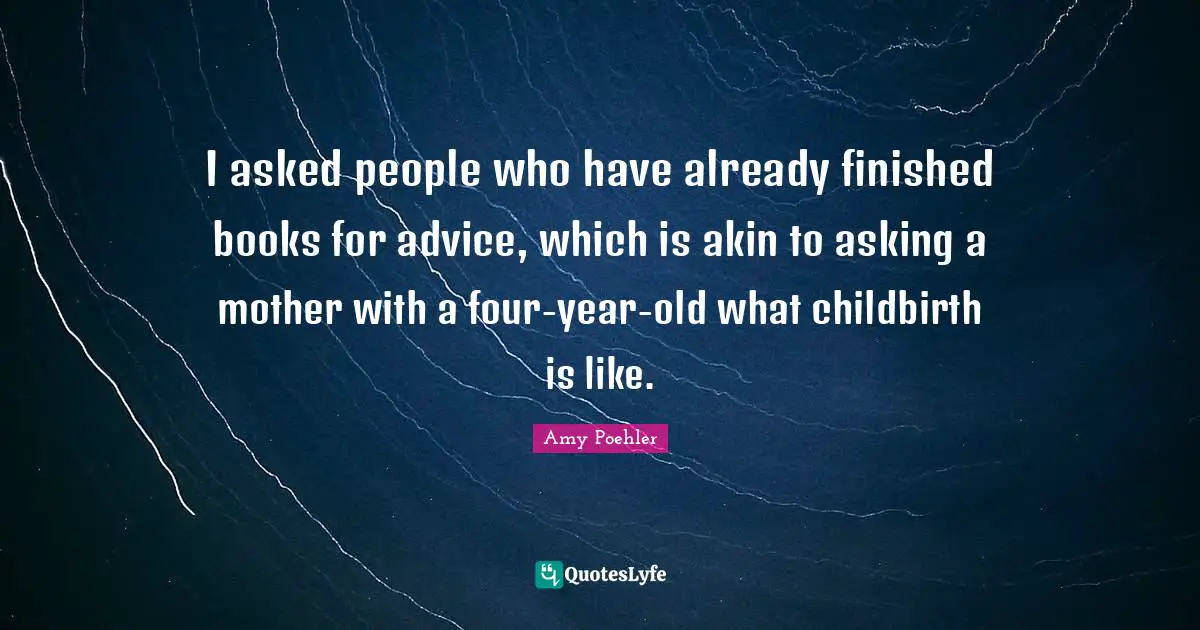 I asked people who have already finished books for advice, which is akin to asking a mother with a four-year-old what childbirth is like.