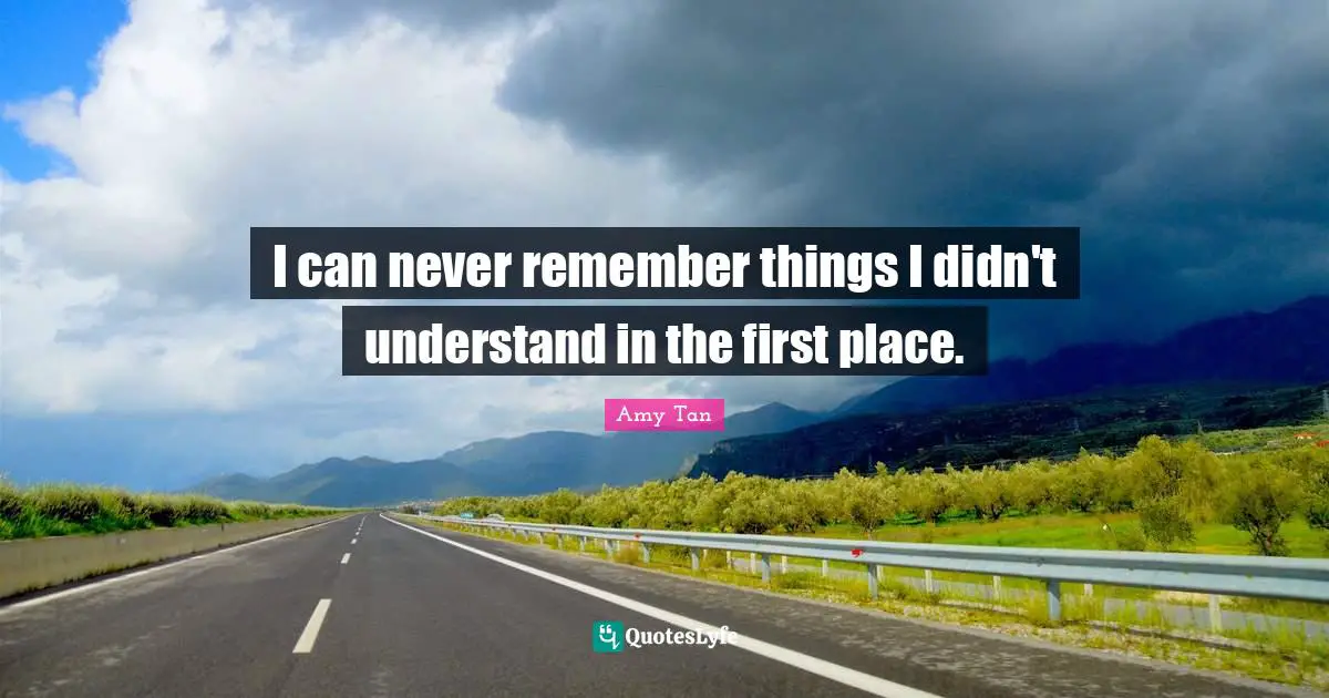 I can never remember things I didn't understand in the first place.