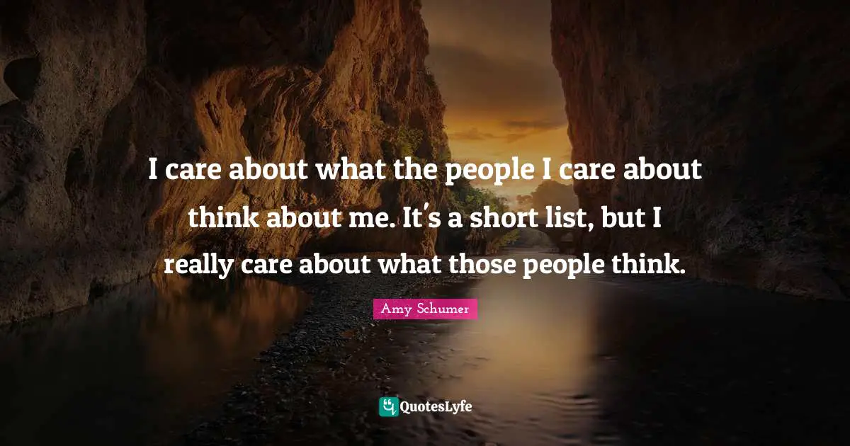 I care about what the people I care about think about me. It's a short list, but I really care about what those people think.