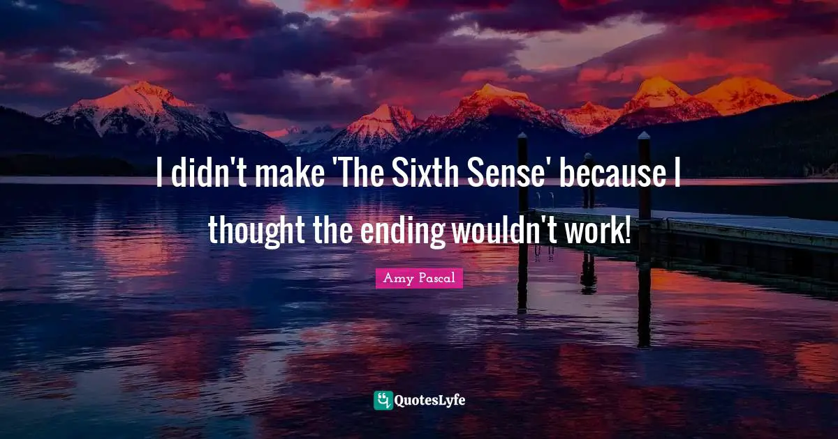 Sixth Sense Quotes: "I didn't make 'The Sixth Sense' because I thought the ending wouldn't work!"
