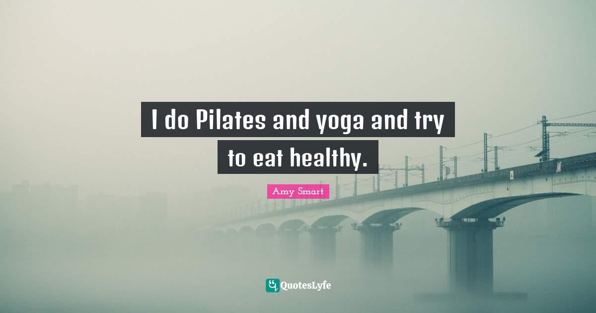 I do Pilates and yoga and try to eat healthy.