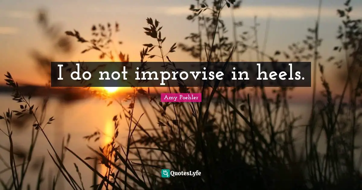 I do not improvise in heels.