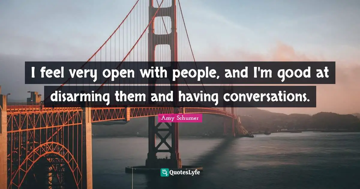 Disarming Quotes: "I feel very open with people, and I'm good at disarming them and having conversations."