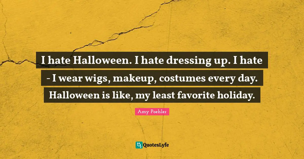 Dressing Quotes: "I hate Halloween. I hate dressing up. I hate - I wear wigs, makeup, costumes every day. Halloween is like, my least favorite holiday."