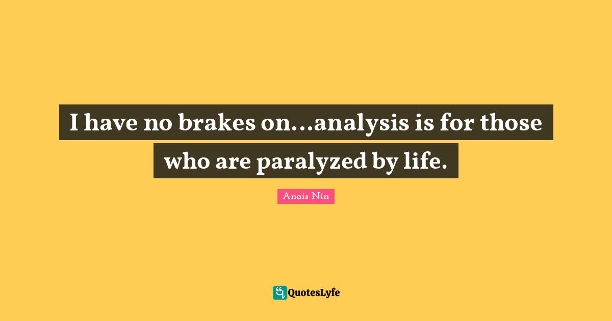 Brake Quotes: "I have no brakes on...analysis is for those who are paralyzed by life."