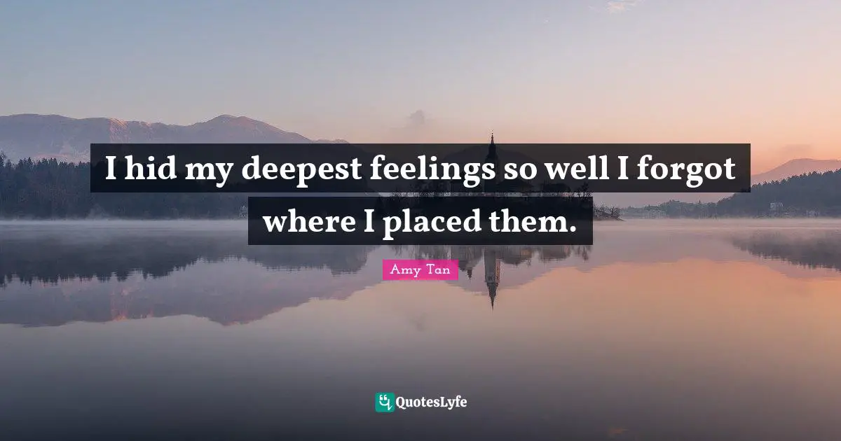 I hid my deepest feelings so well I forgot where I placed them.
