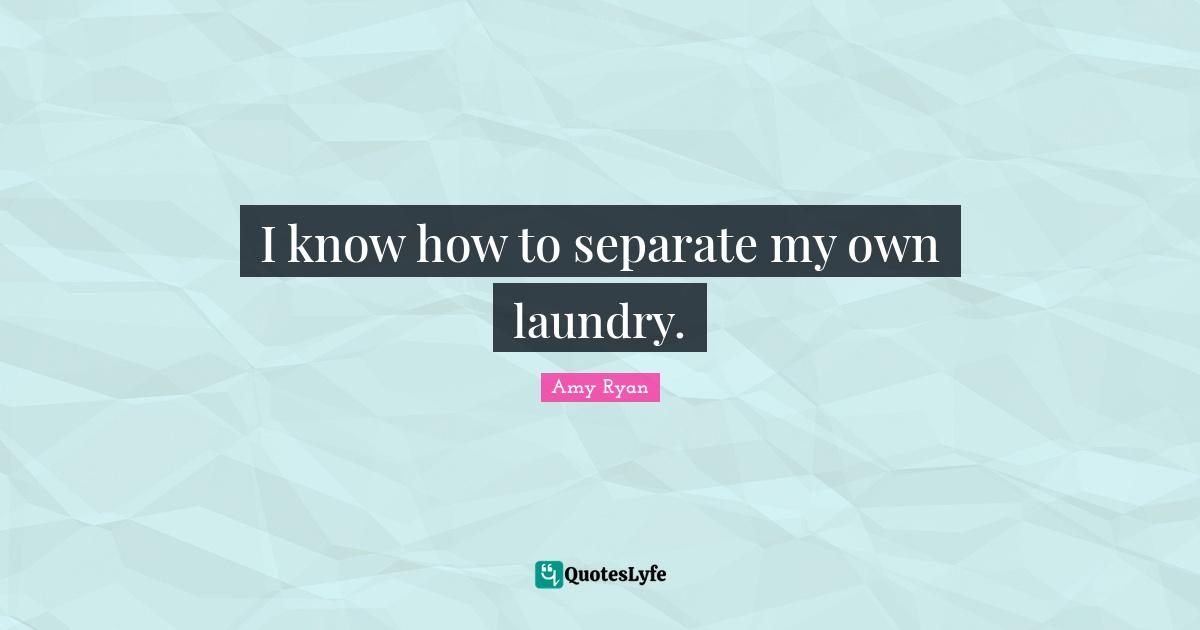 I know how to separate my own laundry.