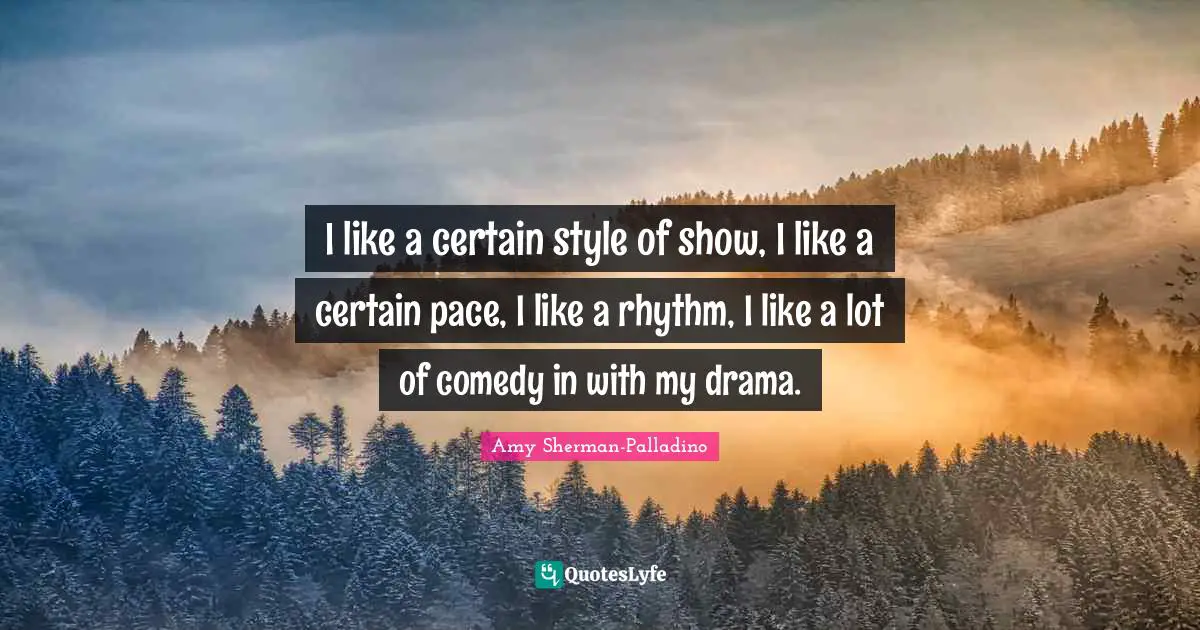 Pace Quotes: "I like a certain style of show, I like a certain pace, I like a rhythm, I like a lot of comedy in with my drama."