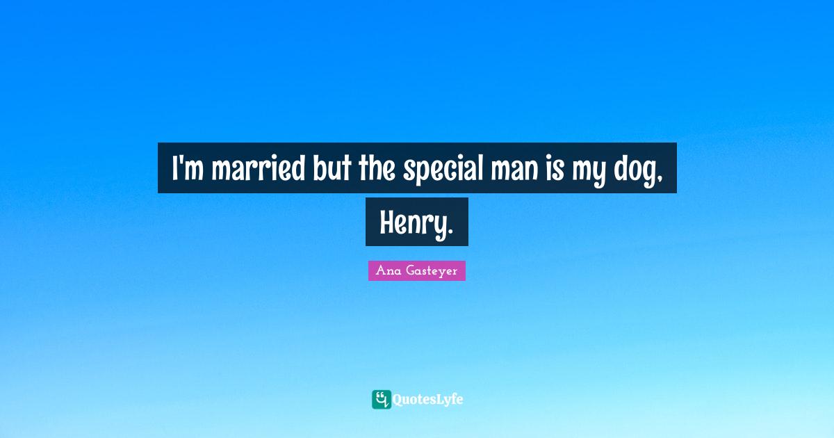 I'm married but the special man is my dog, Henry.