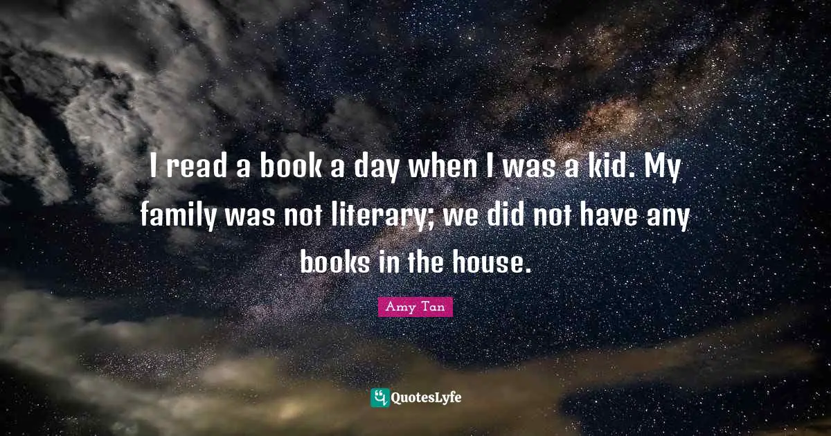 Amy Tan Quotes: "I read a book a day when I was a kid. My family was not literary; we did not have any books in the house."