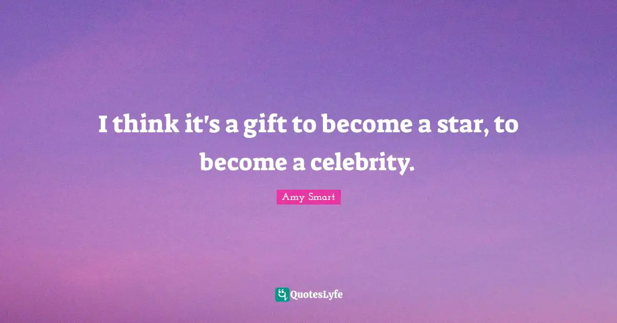 I think it's a gift to become a star, to become a celebrity.