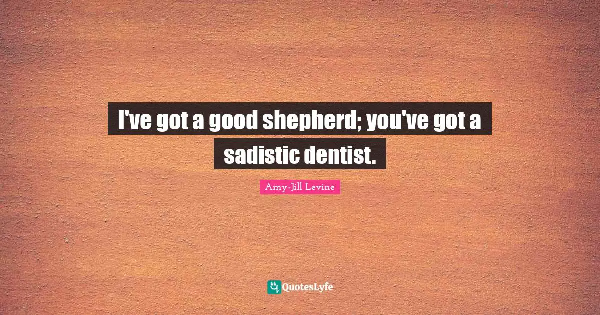 Shepherd Quotes: "I've got a good shepherd; you've got a sadistic dentist."