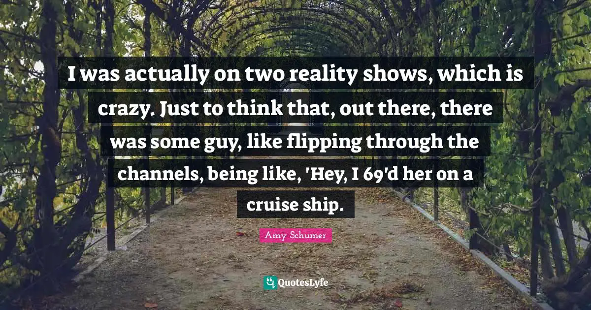 Cruise Quotes: "I was actually on two reality shows, which is crazy. Just to think that, out there, there was some guy, like flipping through the channels, being like, 'Hey, I 69'd her on a cruise ship."