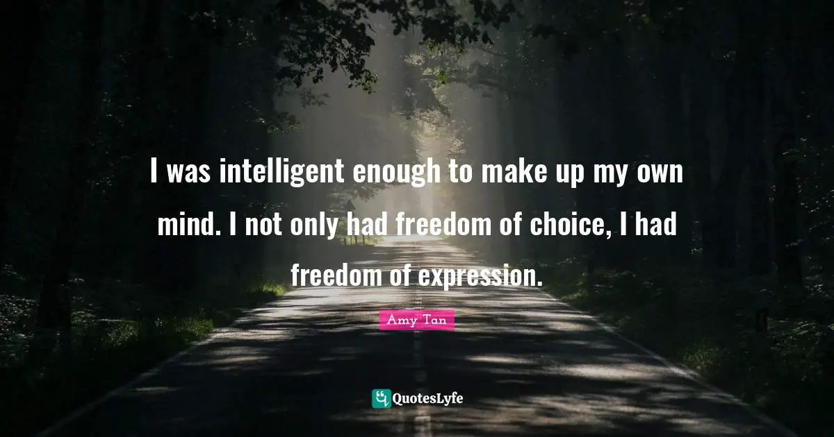Amy Tan Quotes: "I was intelligent enough to make up my own mind. I not only had freedom of choice, I had freedom of expression."
