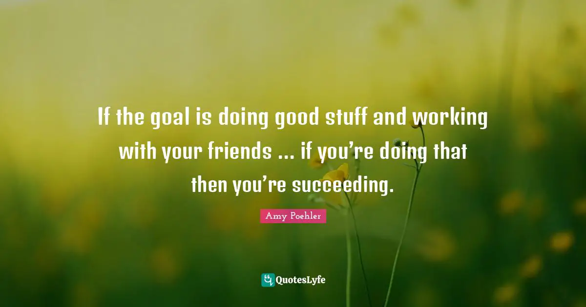 If the goal is doing good stuff and working with your friends ... if you’re doing that then you’re succeeding.