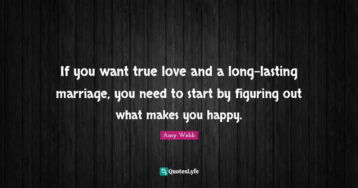 If you want true love and a long-lasting marriage, you need to start by figuring out what makes you happy.