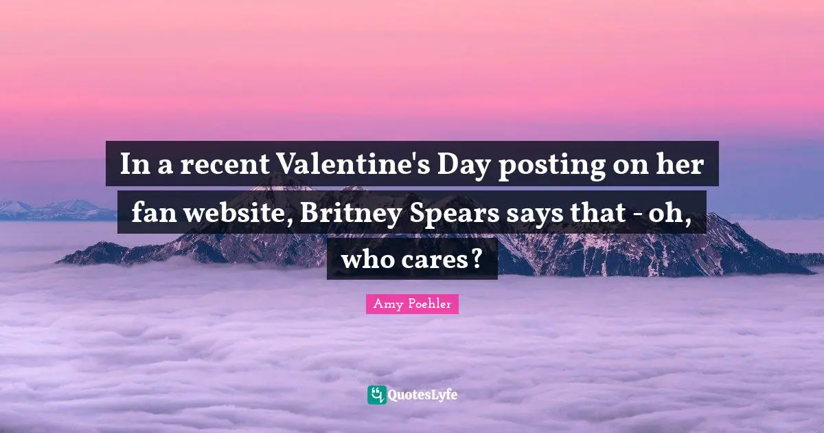 In a recent Valentine's Day posting on her fan website, Britney Spears says that - oh, who cares?