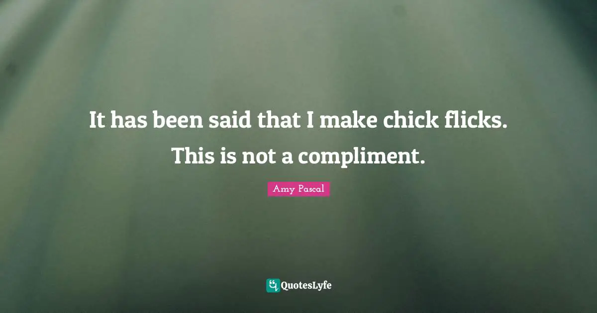 It has been said that I make chick flicks. This is not a compliment.