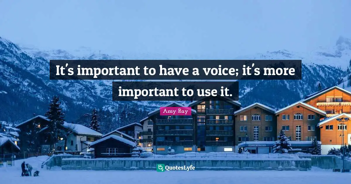 It's important to have a voice; it's more important to use it.