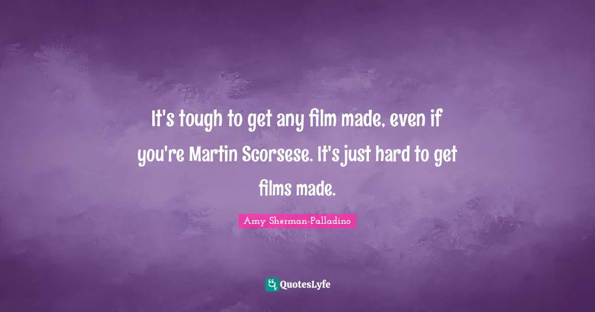 It's tough to get any film made, even if you're Martin Scorsese. It's just hard to get films made.