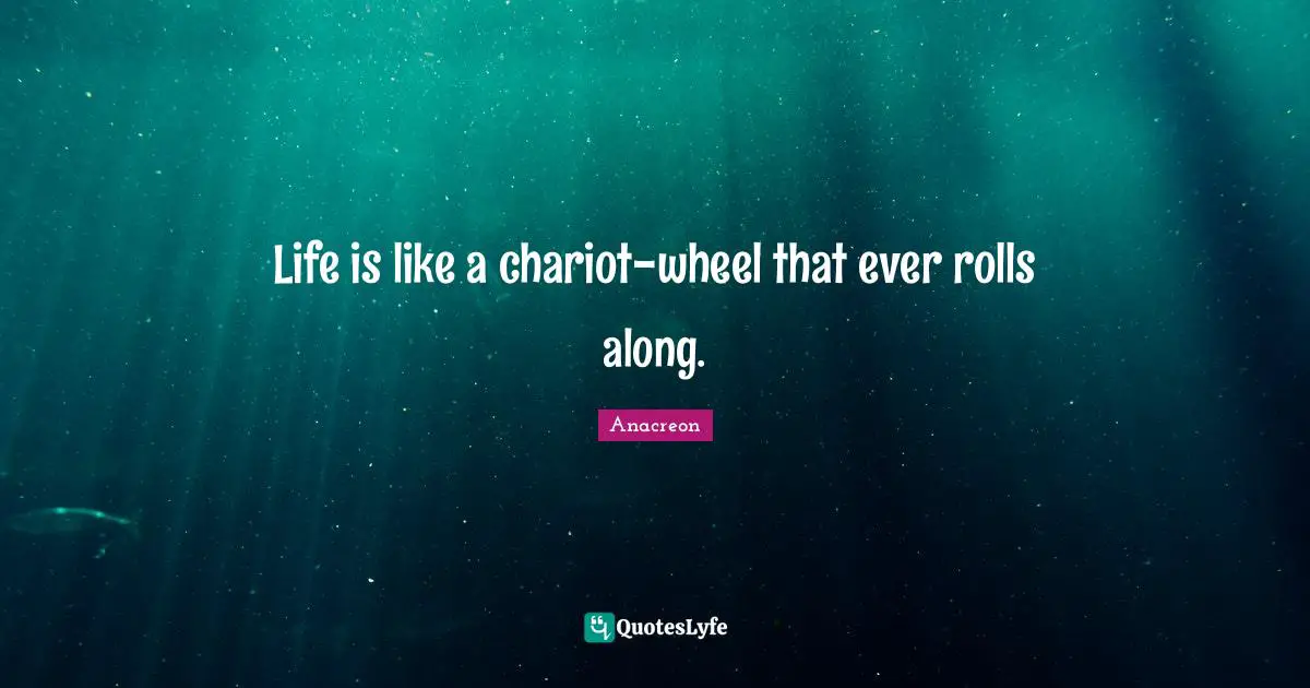 Chariots Quotes: "Life is like a chariot-wheel that ever rolls along."