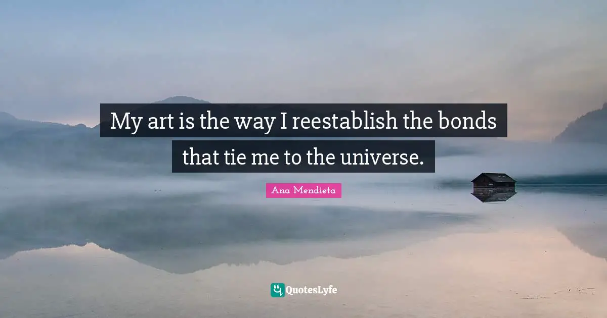 Ties Quotes: "My art is the way I reestablish the bonds that tie me to the universe."