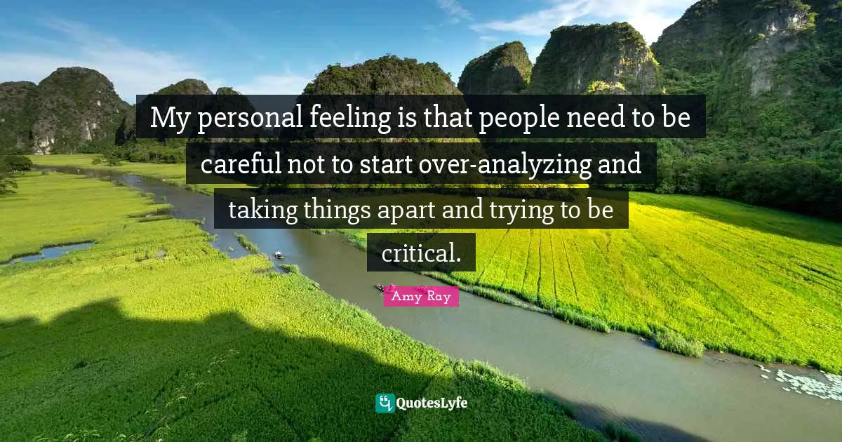 Analyzing Quotes: "My personal feeling is that people need to be careful not to start over-analyzing and taking things apart and trying to be critical."