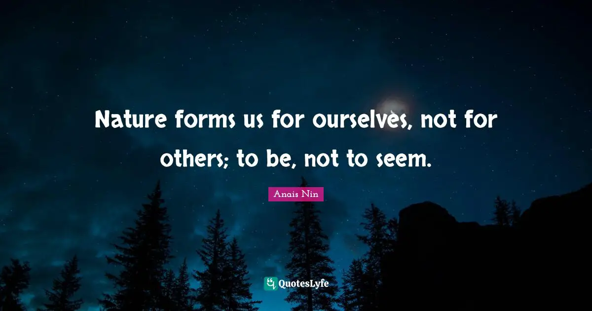Nature forms us for ourselves, not for others; to be, not to seem.
