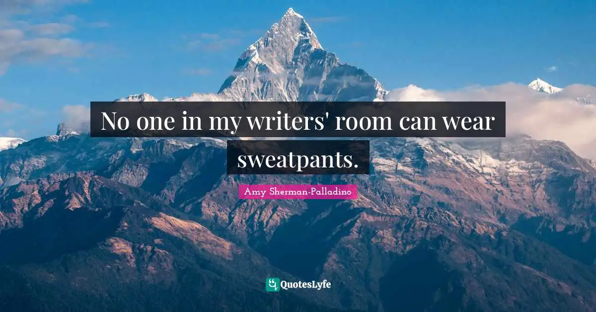 No one in my writers' room can wear sweatpants.