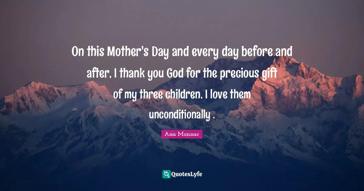 On this Mother's Day and every day before and after, I thank you God for the precious gift of my three children. I love them unconditionally .