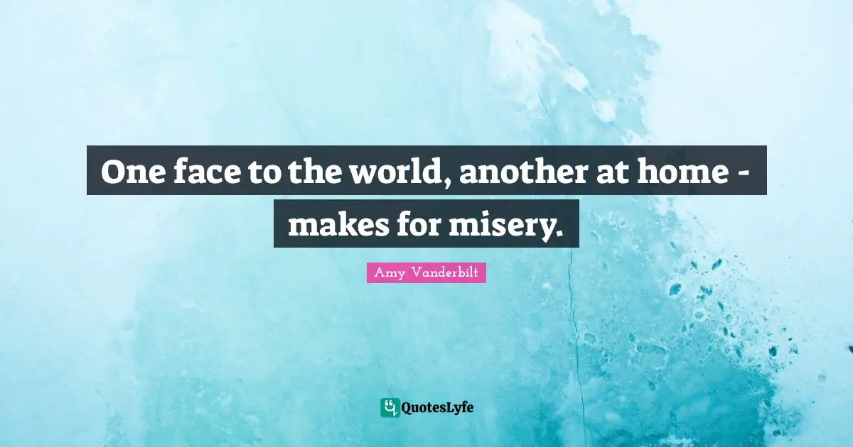 One face to the world, another at home - makes for misery.