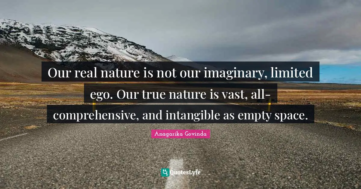 True Nature Quotes: "Our real nature is not our imaginary, limited ego. Our true nature is vast, all-comprehensive, and intangible as empty space."