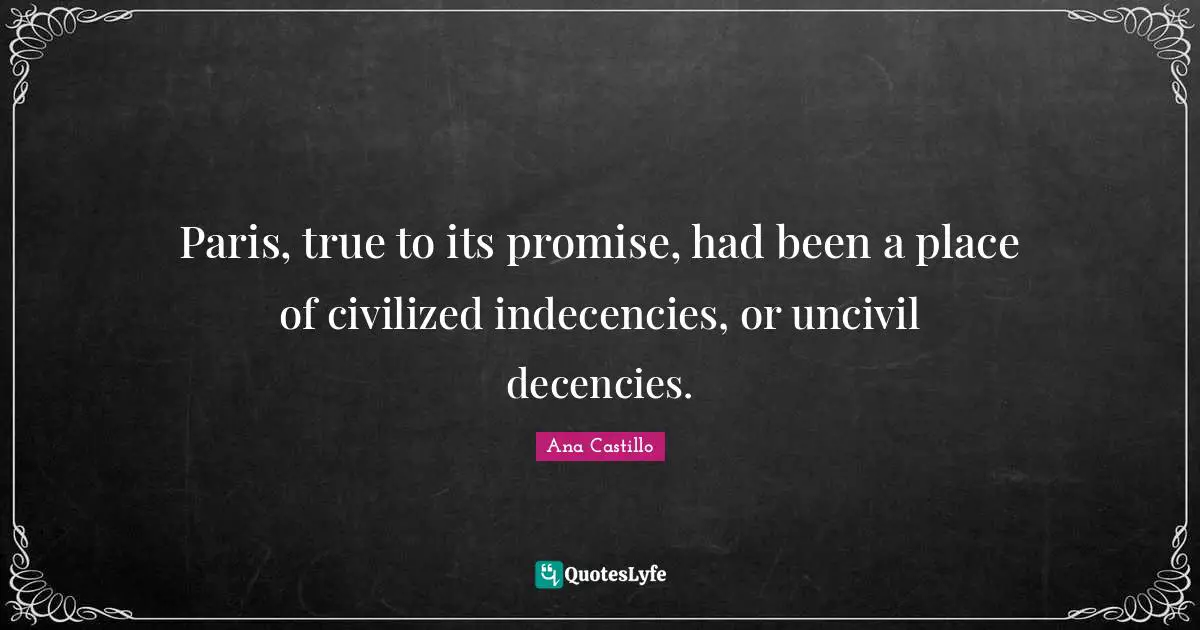 Paris, true to its promise, had been a place of civilized indecencies, or uncivil decencies.
