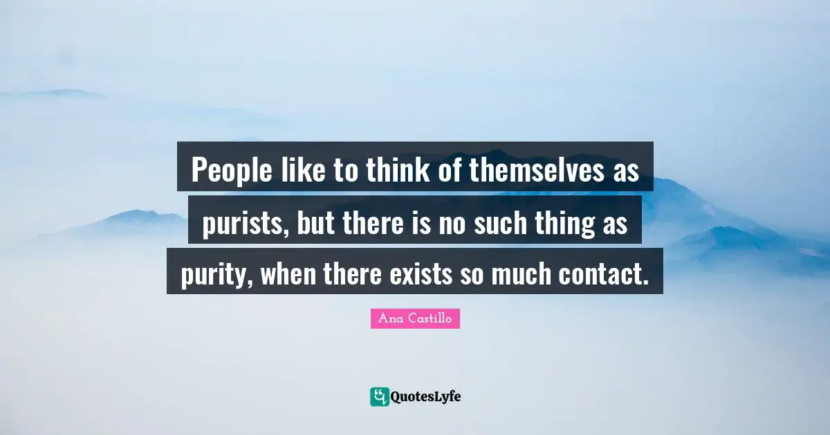 People like to think of themselves as purists, but there is no such thing as purity, when there exists so much contact.