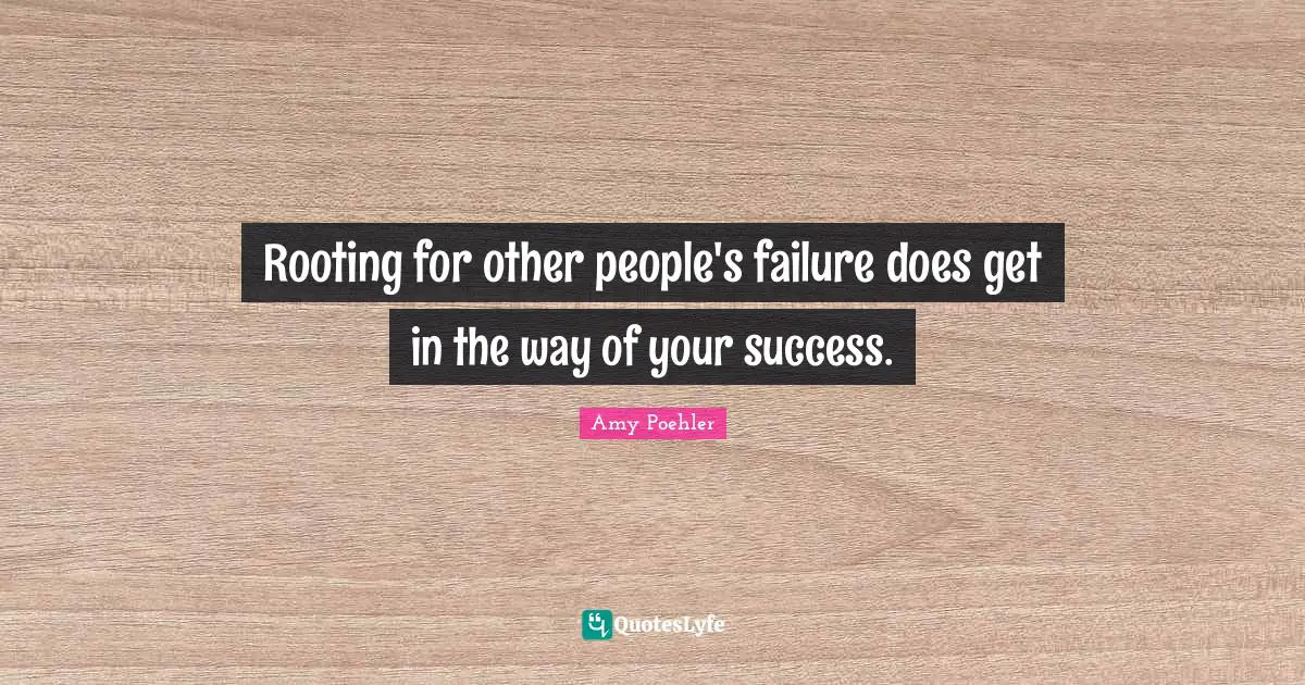 Rooting for other people's failure does get in the way of your success.