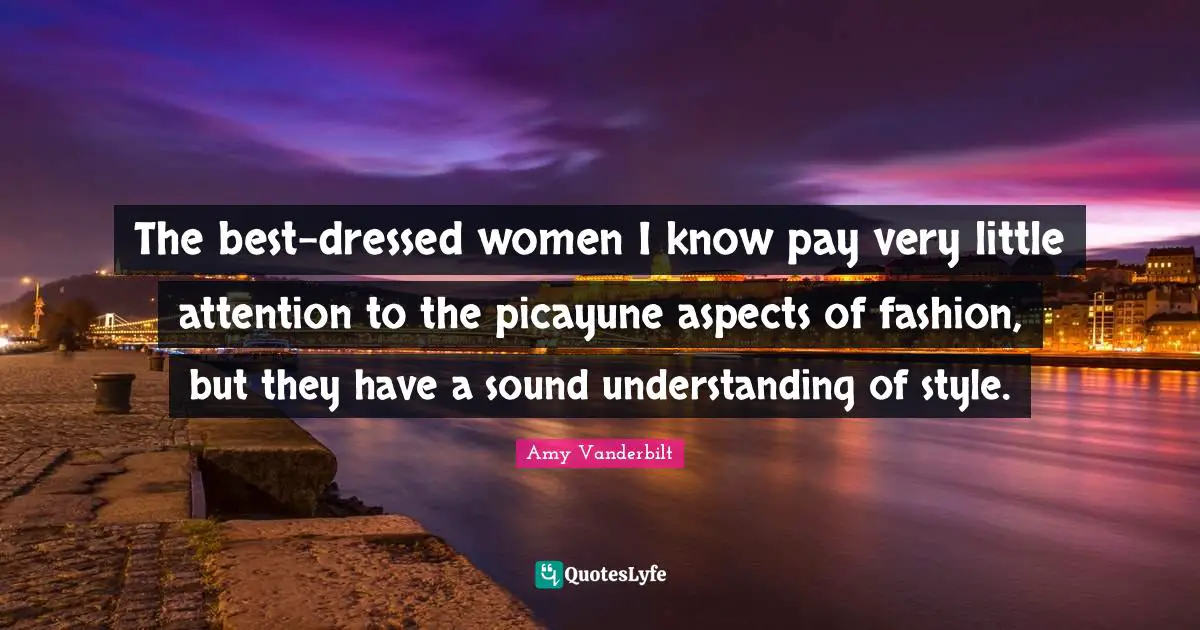 The best-dressed women I know pay very little attention to the picayune aspects of fashion, but they have a sound understanding of style.