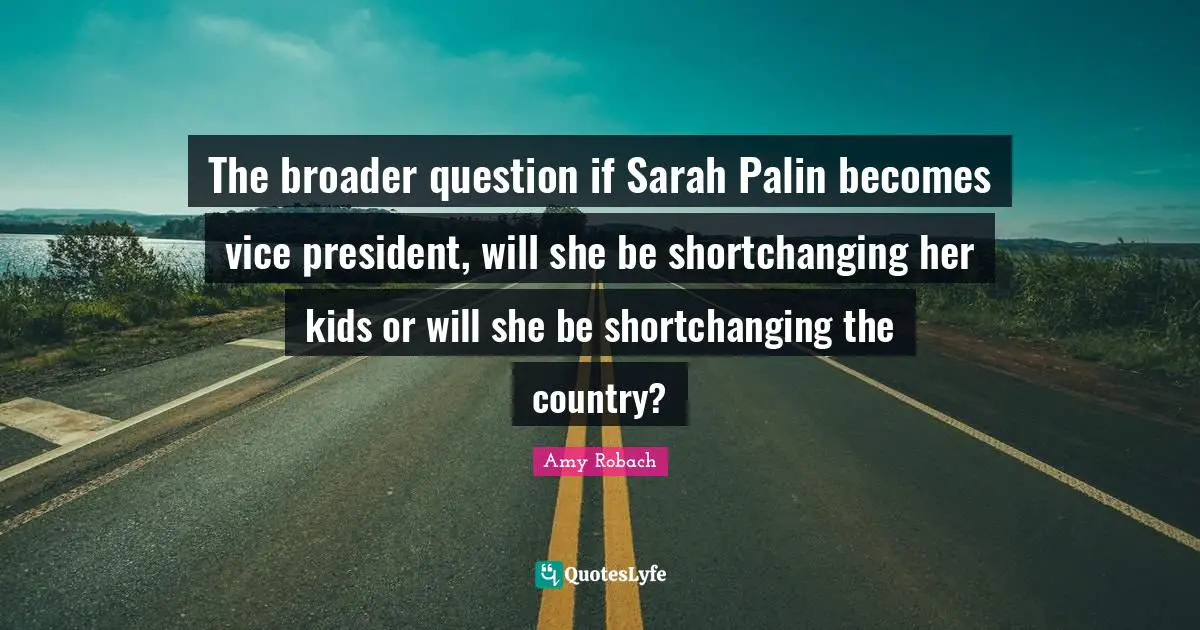 The broader question if Sarah Palin becomes vice president, will she be shortchanging her kids or will she be shortchanging the country?