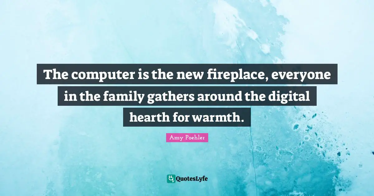 Warmth Quotes: "The computer is the new fireplace, everyone in the family gathers around the digital hearth for warmth."