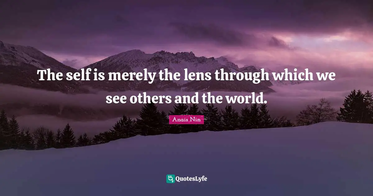The self is merely the lens through which we see others and the world.