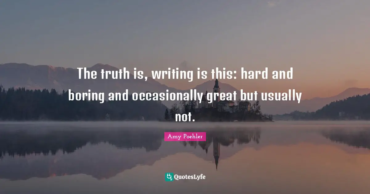 Hard Truth Quotes: "The truth is, writing is this: hard and boring and occasionally great but usually not."