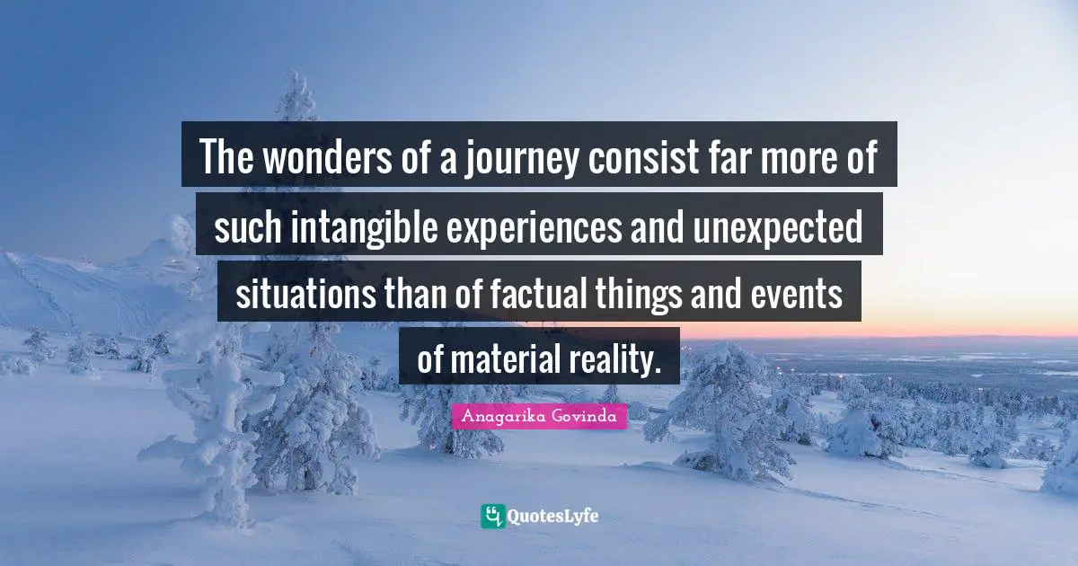 The wonders of a journey consist far more of such intangible experiences and unexpected situations than of factual things and events of material reality.