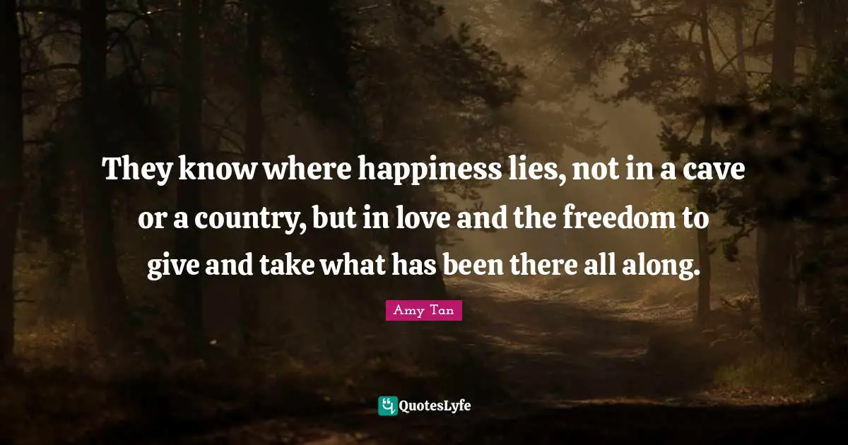 They know where happiness lies, not in a cave or a country, but in love and the freedom to give and take what has been there all along.