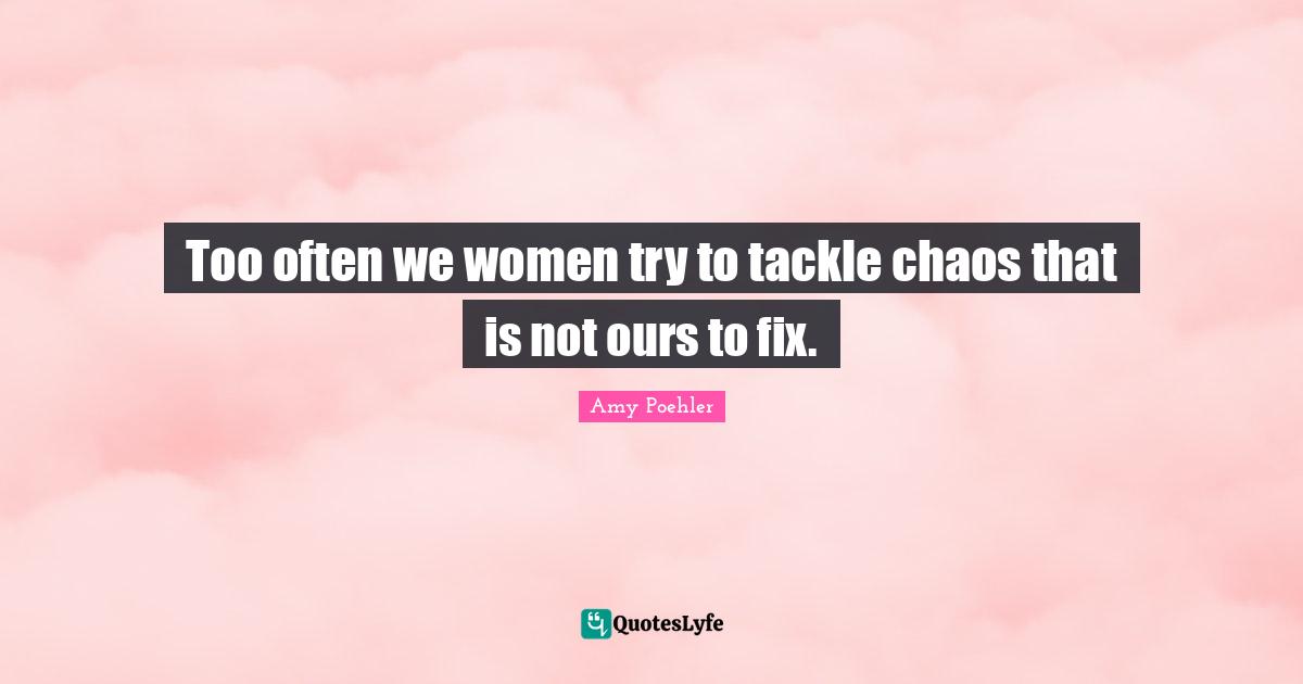 Too often we women try to tackle chaos that is not ours to fix.